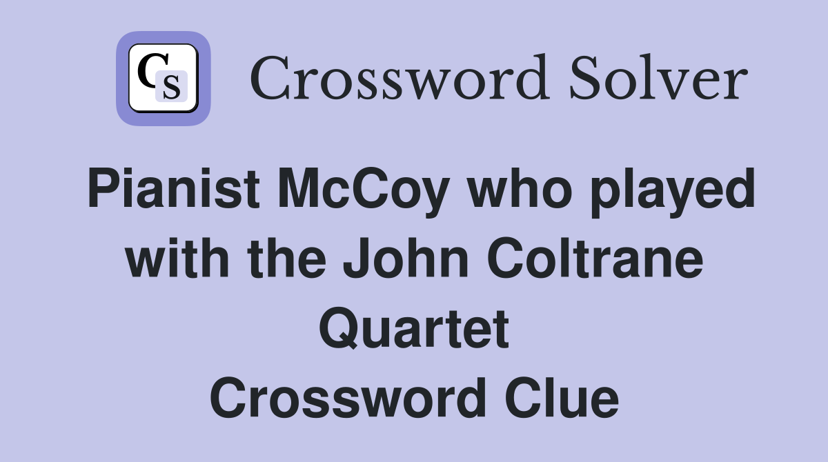 Pianist McCoy who played with the John Coltrane Quartet Crossword Clue