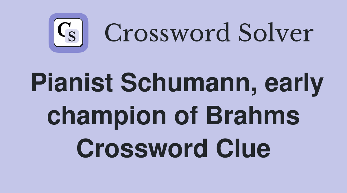 Pianist Schumann, early champion of Brahms Crossword Clue