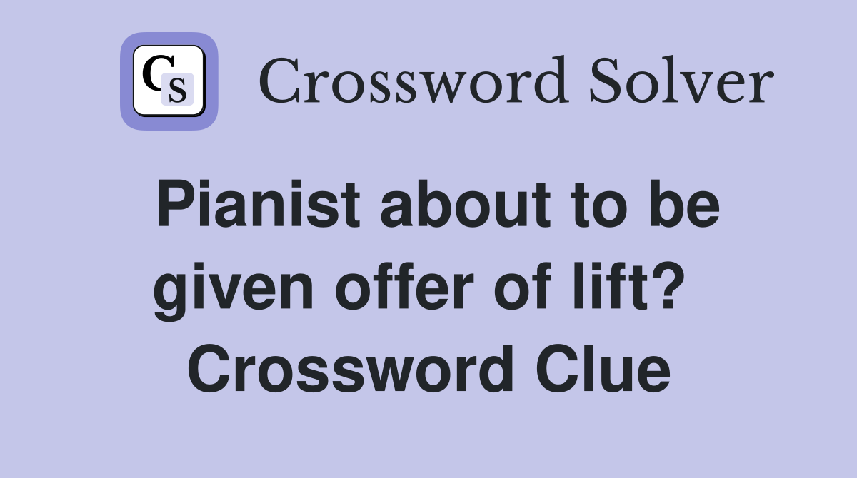 Pianist about to be given offer of lift?  Crossword Clue