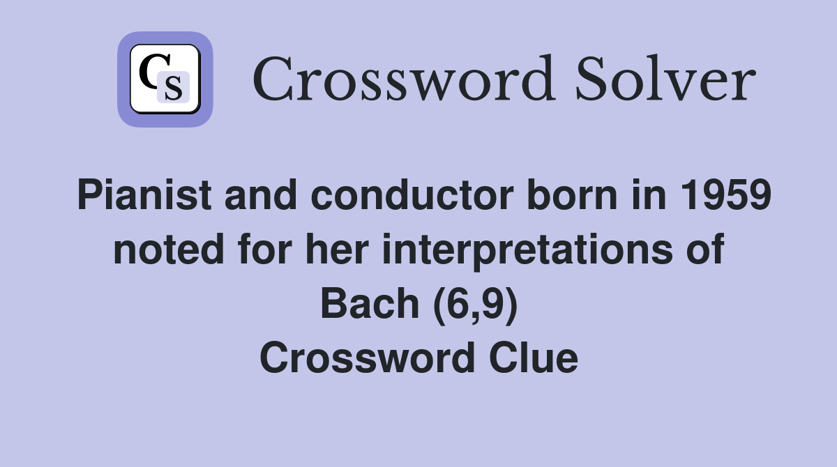Pianist and conductor born in 1959 noted for her interpretations of Bach (6,9) Crossword Clue
