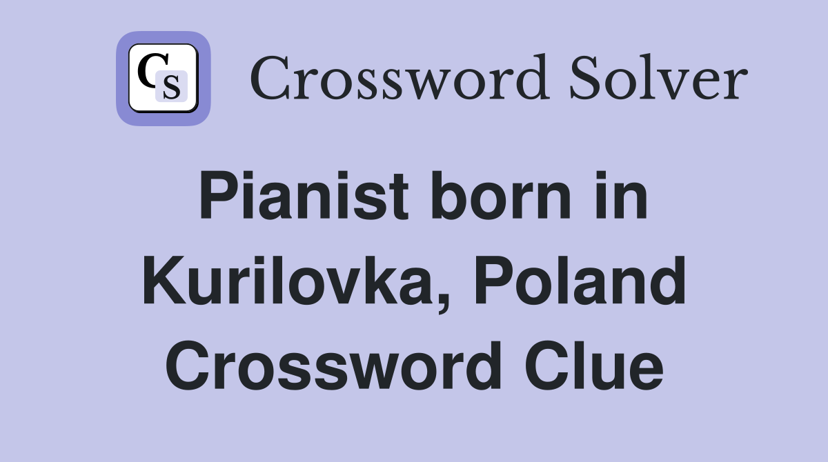 Pianist born in Kurilovka, Poland Crossword Clue
