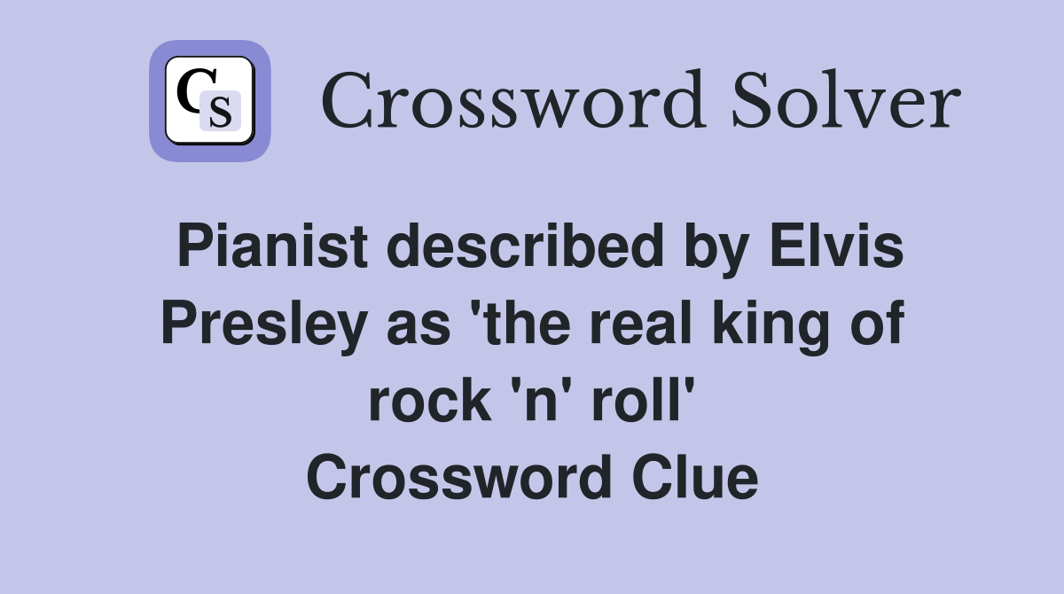 Pianist described by Elvis Presley as 'the real king of rock 'n' roll' Crossword Clue