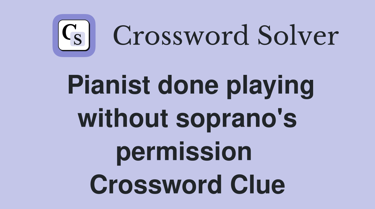 Pianist done playing without soprano's permission  Crossword Clue