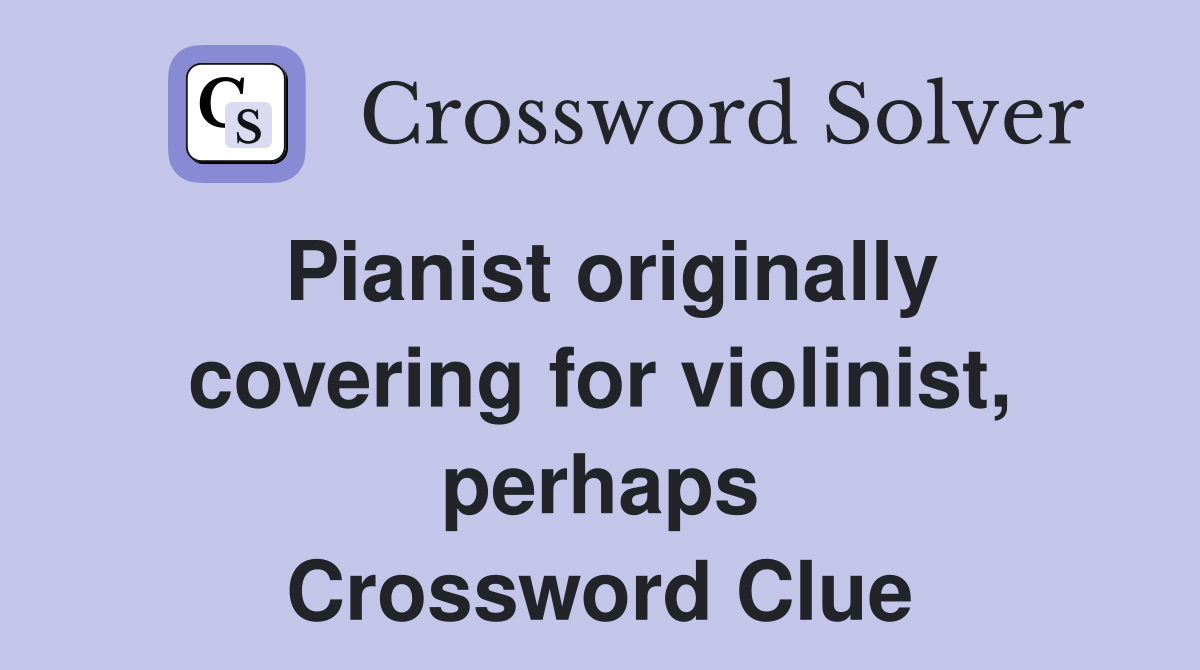Pianist originally covering for violinist, perhaps Crossword Clue