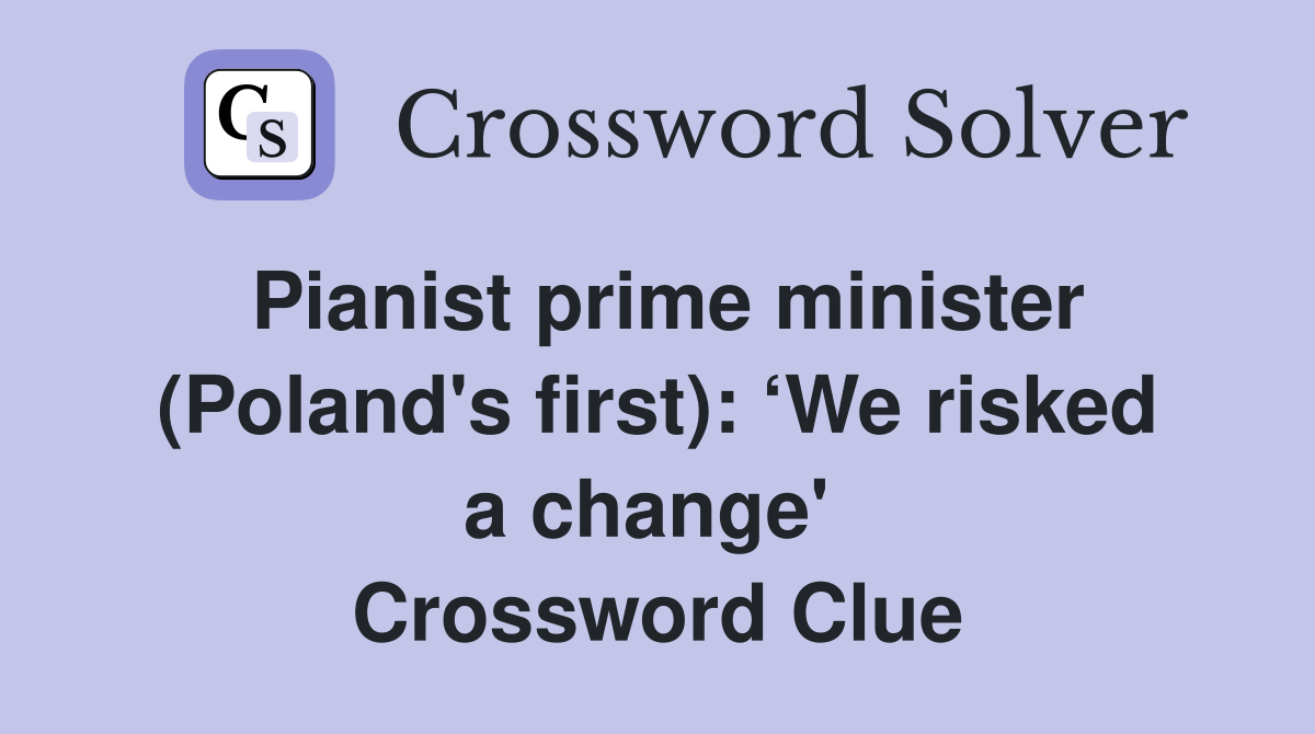 Pianist prime minister (Poland's first): ‘We risked a change'  Crossword Clue