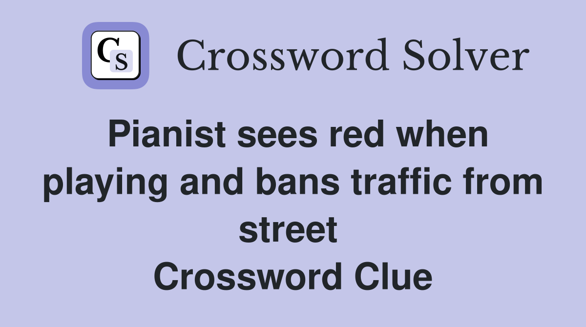 Pianist sees red when playing and bans traffic from street  Crossword Clue