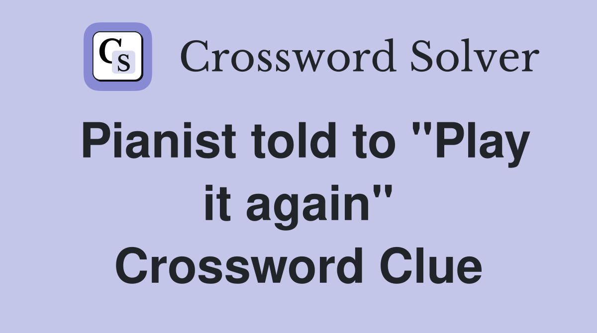 Pianist told to "Play it again" Crossword Clue