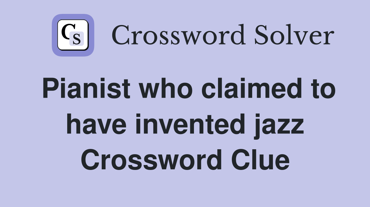 Pianist who claimed to have invented jazz Crossword Clue