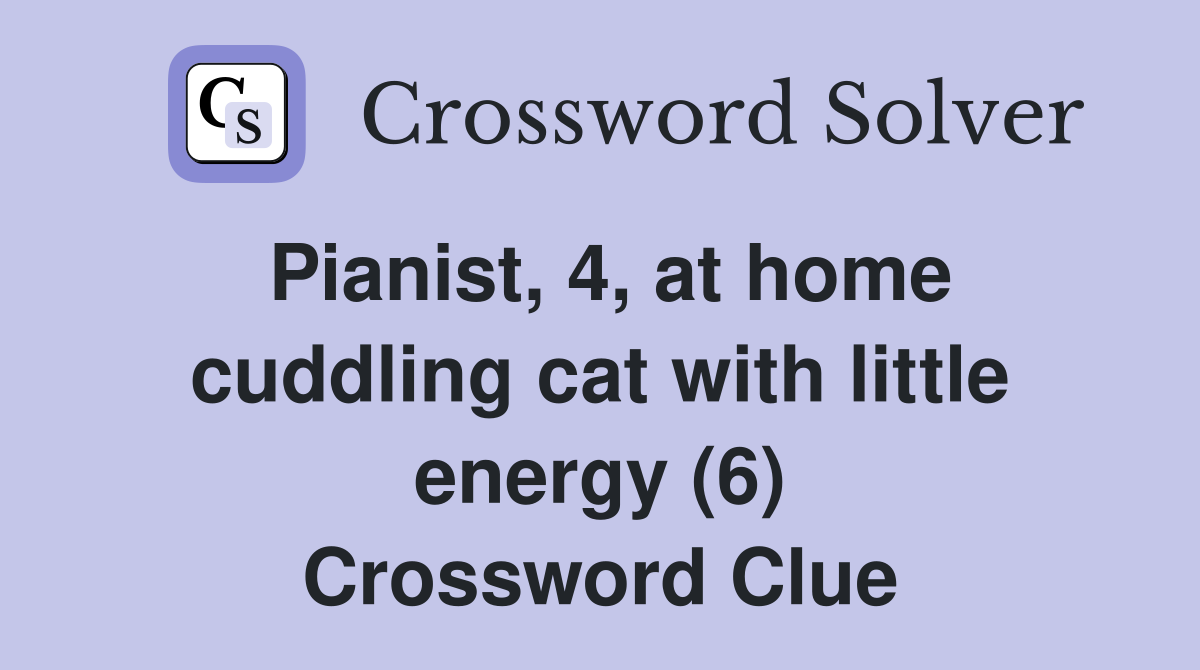 Pianist, 4, at home cuddling cat with little energy (6) Crossword Clue