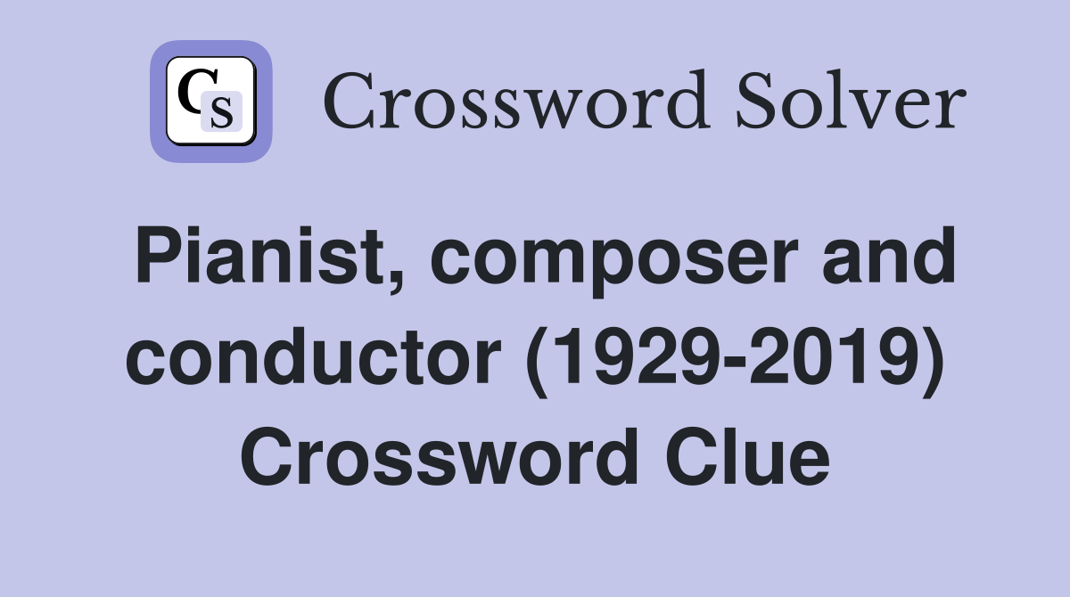 Pianist, composer and conductor (1929-2019) Crossword Clue