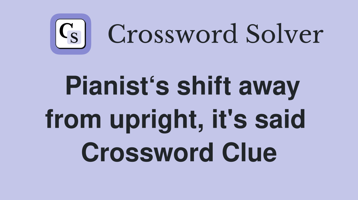 Pianist‘s shift away from upright, it's said  Crossword Clue
