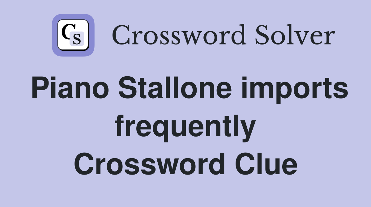 Piano Stallone imports frequently Crossword Clue