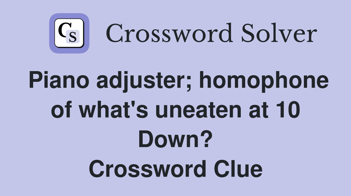 Piano adjuster; homophone of what's uneaten at 10 Down? Crossword Clue