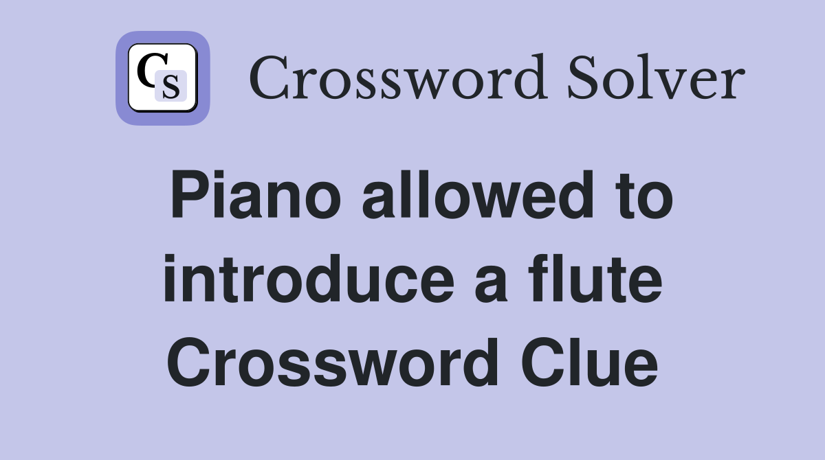 Piano allowed to introduce a flute Crossword Clue