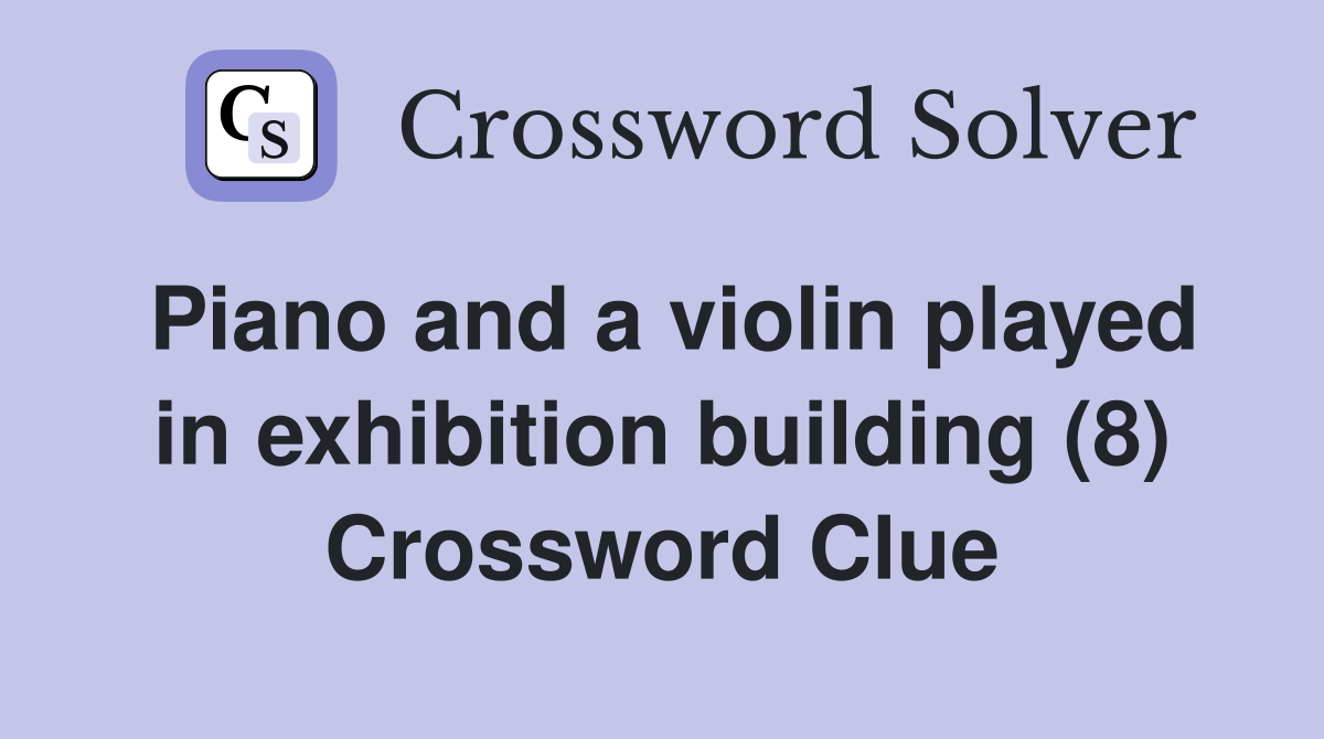 Piano and a violin played in exhibition building (8) Crossword Clue