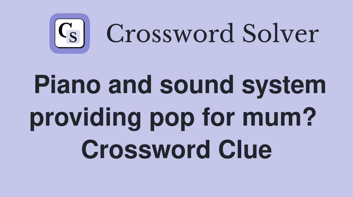 Piano and sound system providing pop for mum?  Crossword Clue