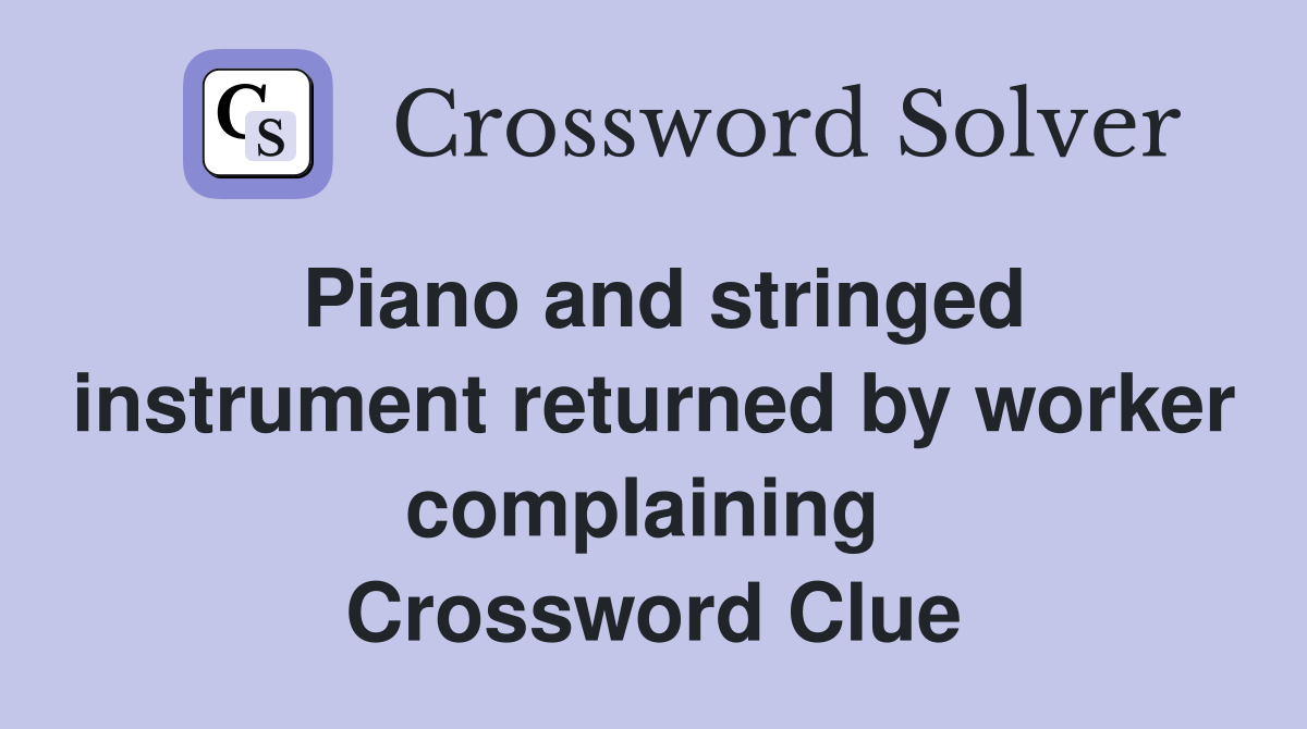 Piano and stringed instrument returned by worker complaining  Crossword Clue