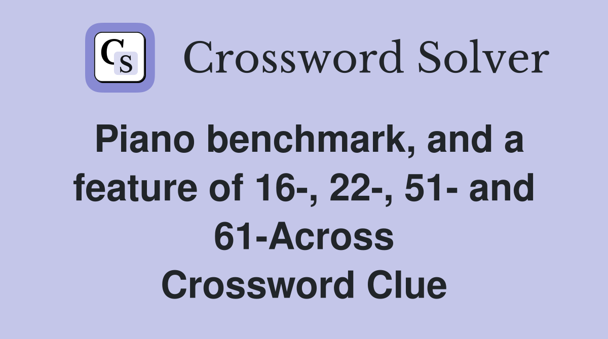 Piano benchmark, and a feature of 16-, 22-, 51- and 61-Across Crossword Clue