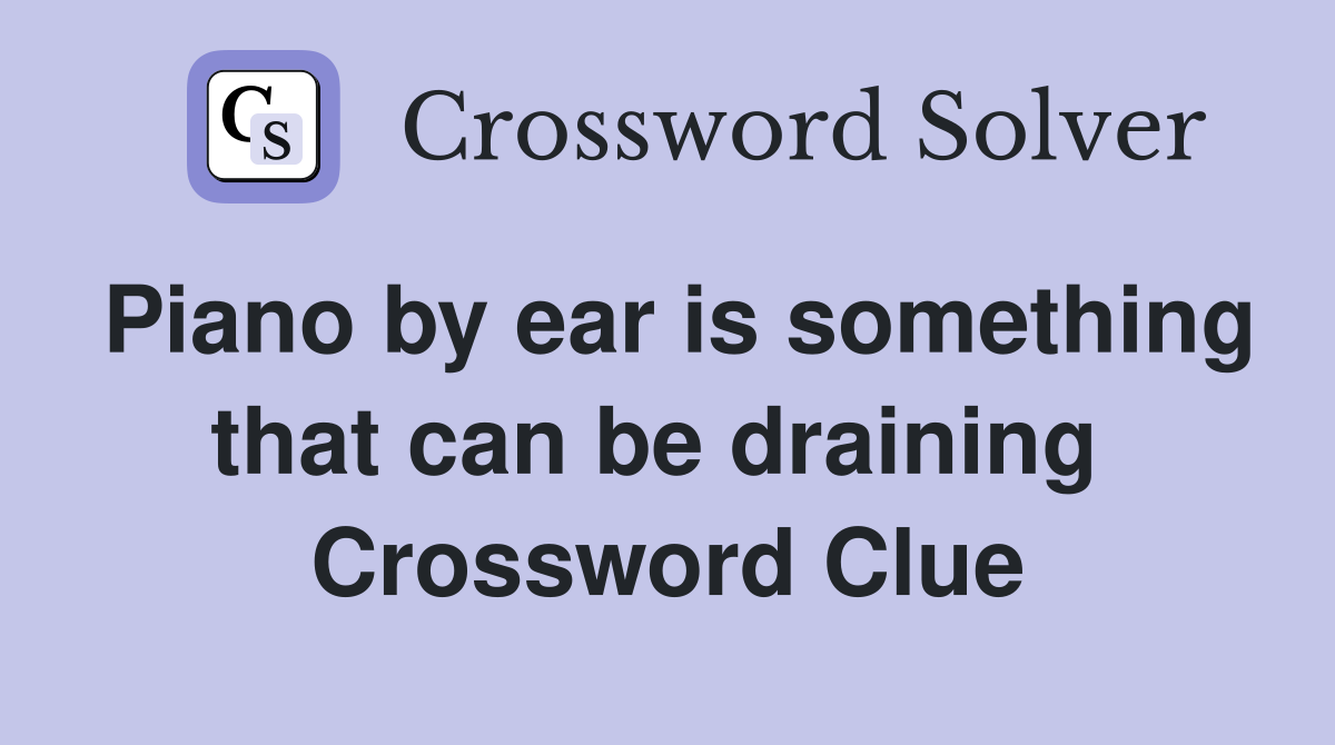 Piano by ear is something that can be draining  Crossword Clue