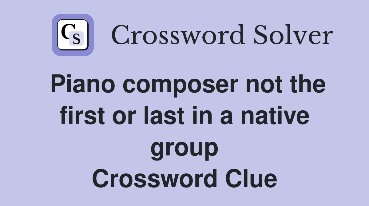Piano composer not the first or last in a native group Crossword Clue