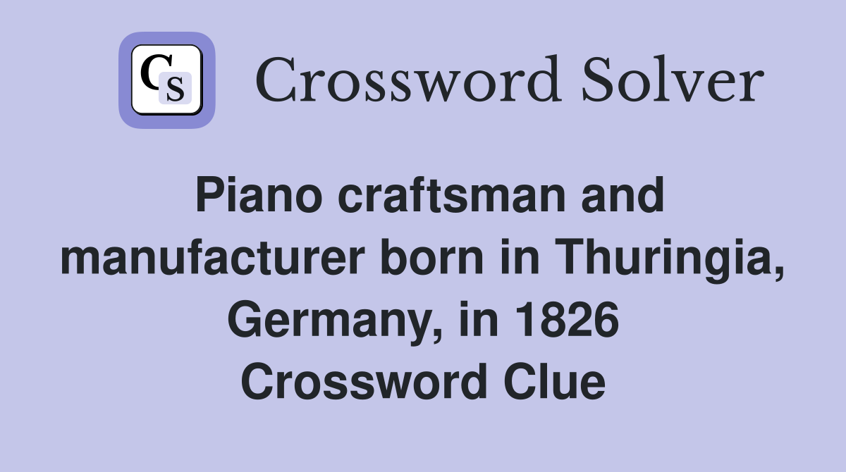 Piano craftsman and manufacturer born in Thuringia, Germany, in 1826 Crossword Clue