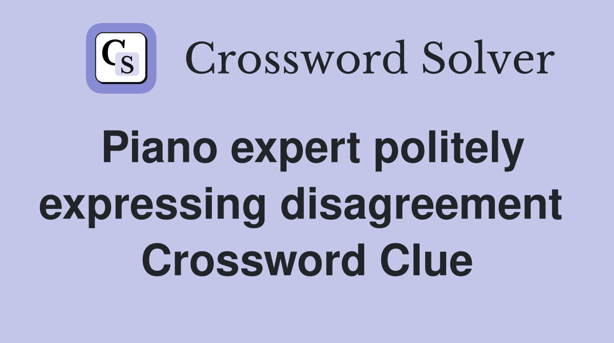 Piano expert politely expressing disagreement  Crossword Clue