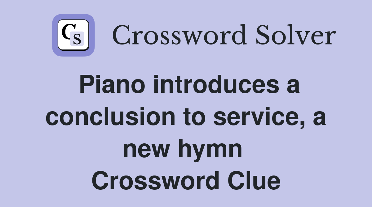 Piano introduces a conclusion to service, a new hymn  Crossword Clue