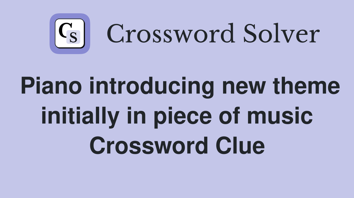 Piano introducing new theme initially in piece of music Crossword Clue