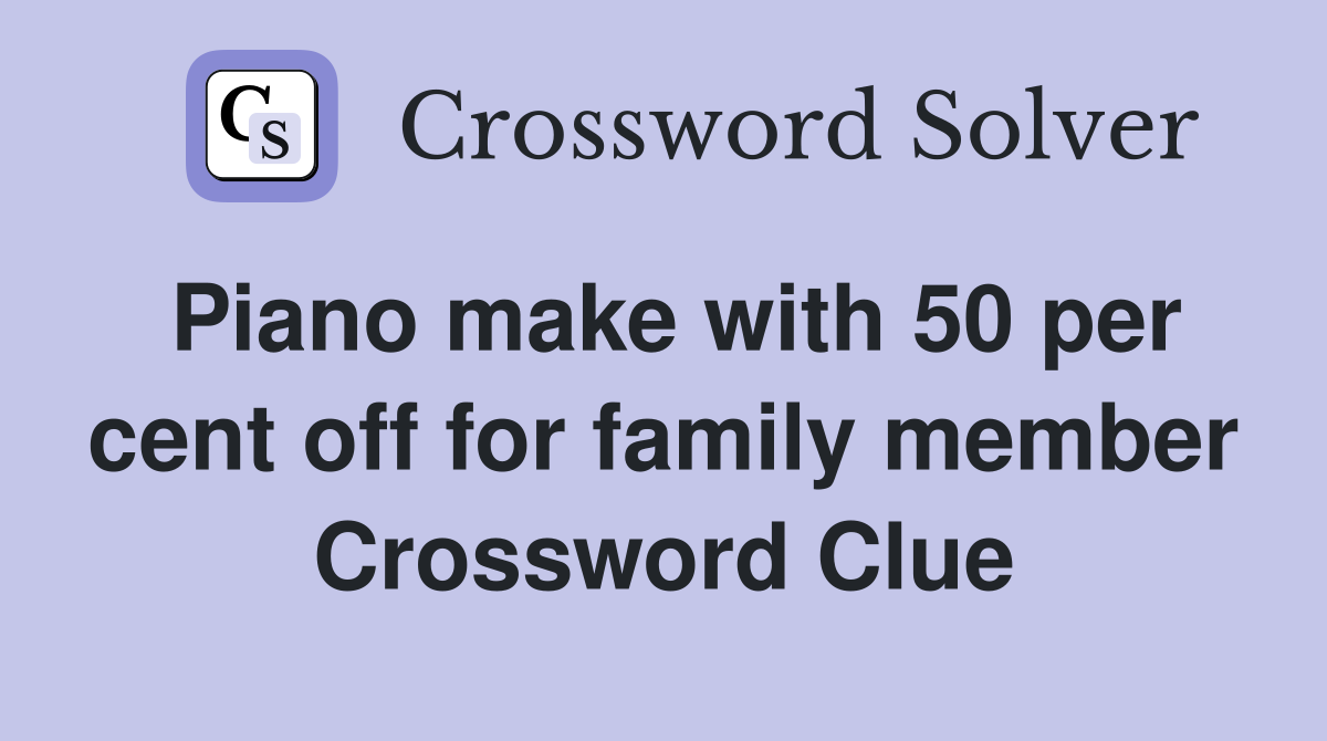 Piano make with 50 per cent off for family member Crossword Clue