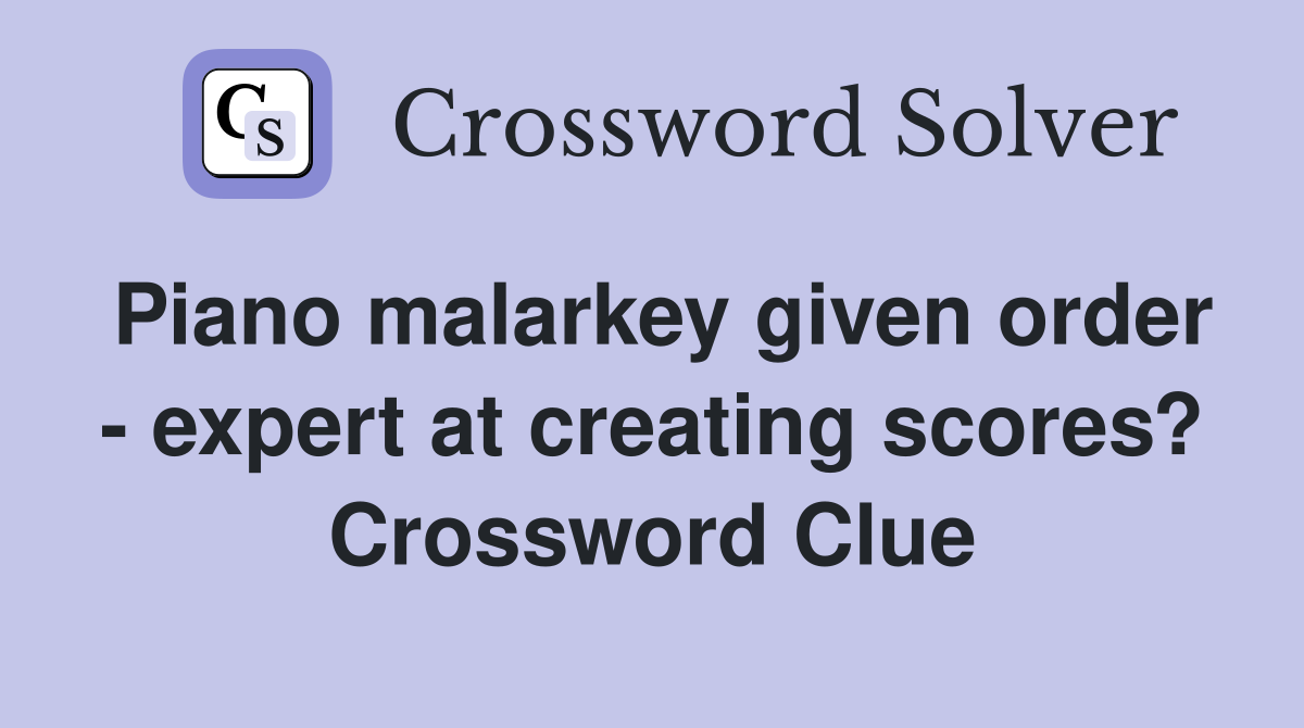 Piano malarkey given order - expert at creating scores? Crossword Clue