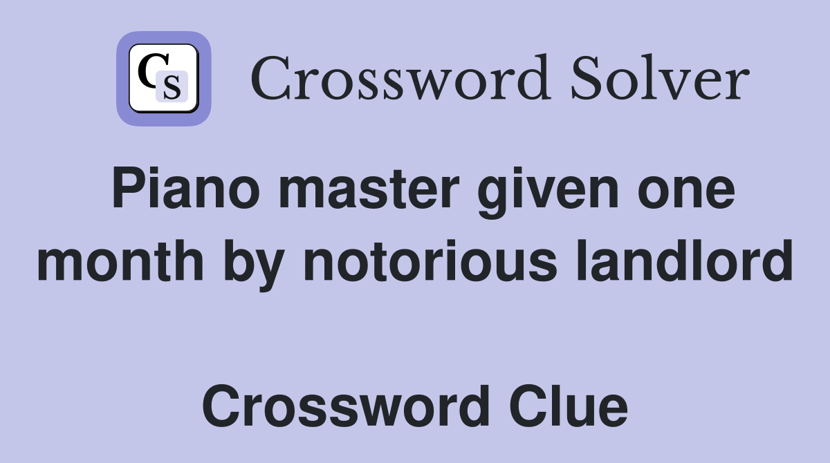 Piano master given one month by notorious landlord  Crossword Clue