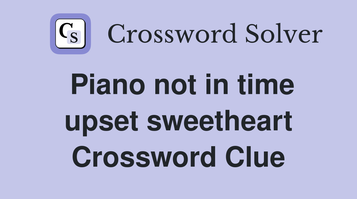 Piano not in time upset sweetheart Crossword Clue