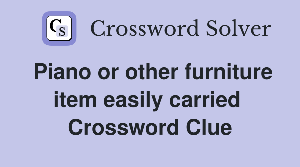 Piano or other furniture item easily carried  Crossword Clue