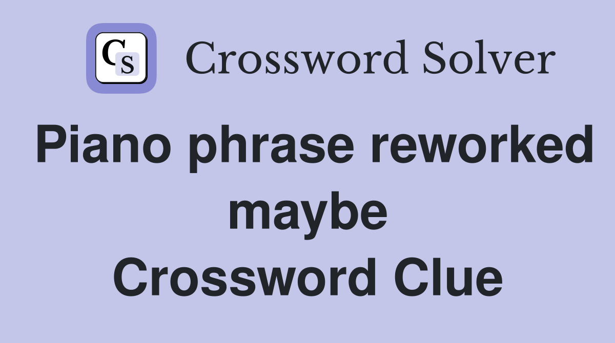 Piano phrase reworked maybe Crossword Clue