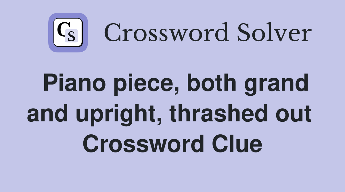 Piano piece, both grand and upright, thrashed out  Crossword Clue