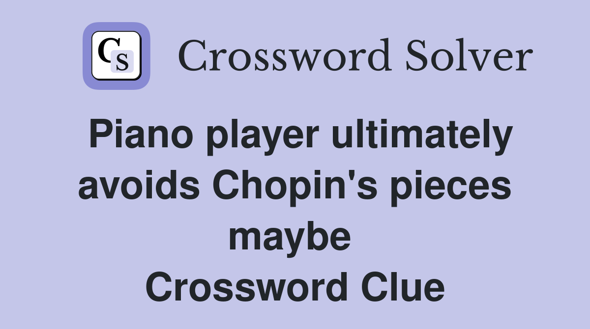 Piano player ultimately avoids Chopin's pieces maybe  Crossword Clue