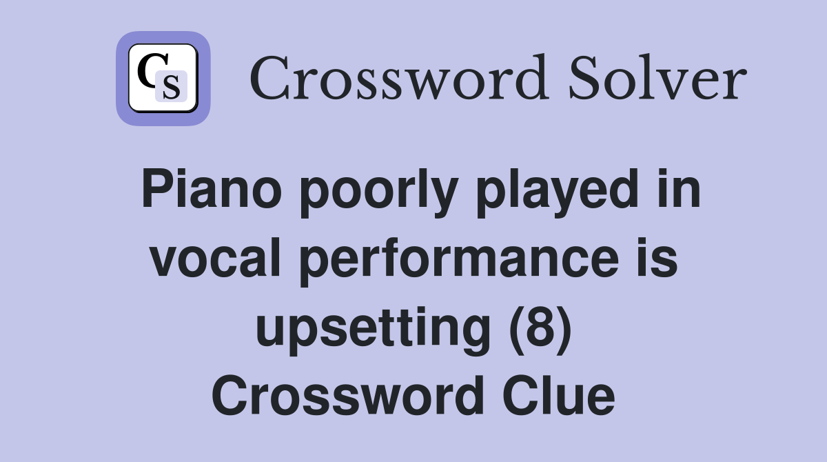Piano poorly played in vocal performance is upsetting (8) Crossword Clue