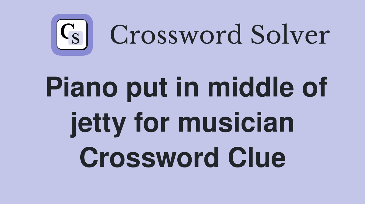 Piano put in middle of jetty for musician Crossword Clue