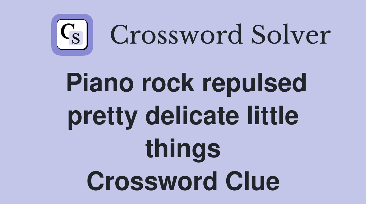 Piano rock repulsed pretty delicate little things Crossword Clue
