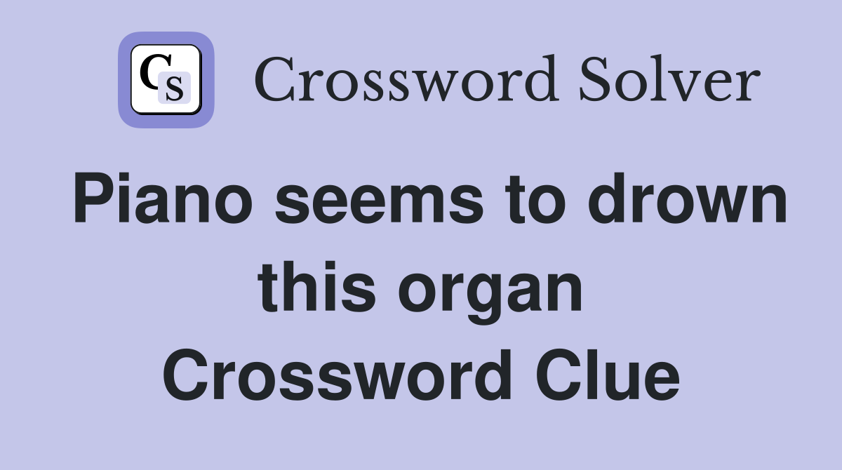 Piano seems to drown this organ Crossword Clue