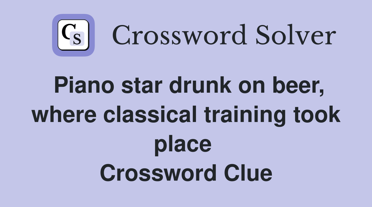 Piano star drunk on beer, where classical training took place  Crossword Clue