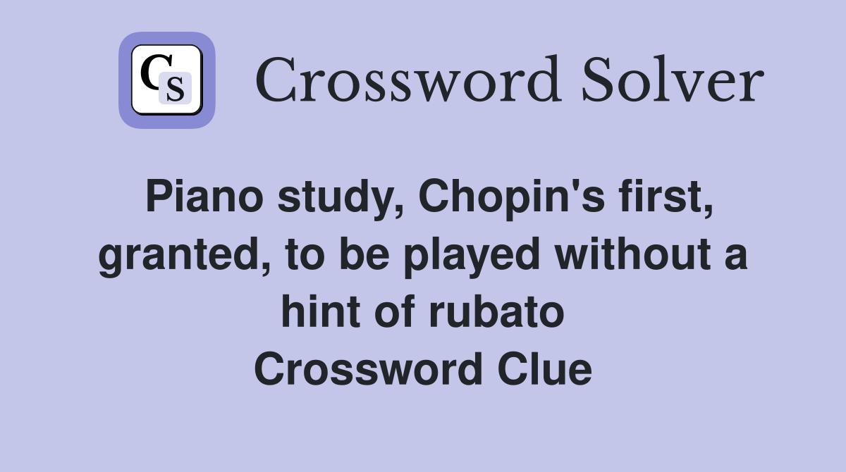Piano study, Chopin's first, granted, to be played without a hint of rubato Crossword Clue