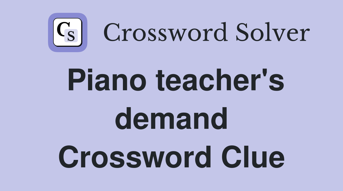 Piano teacher's demand Crossword Clue