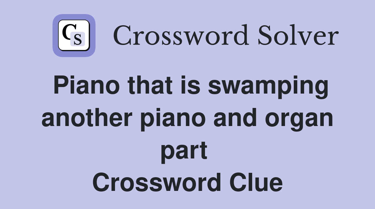 Piano that is swamping another piano and organ part  Crossword Clue