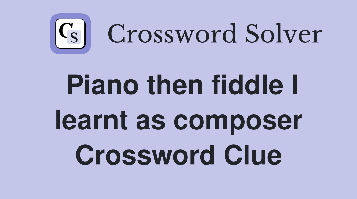 Piano then fiddle I learnt as composer Crossword Clue