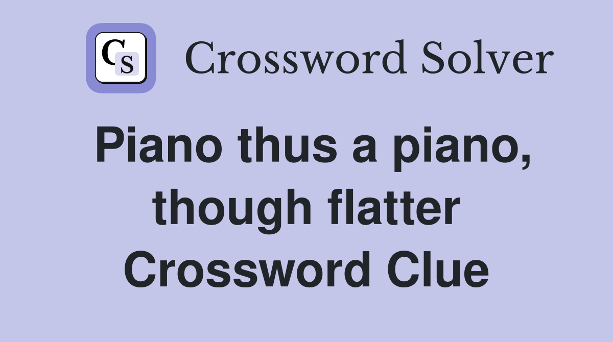 Piano thus a piano, though flatter Crossword Clue