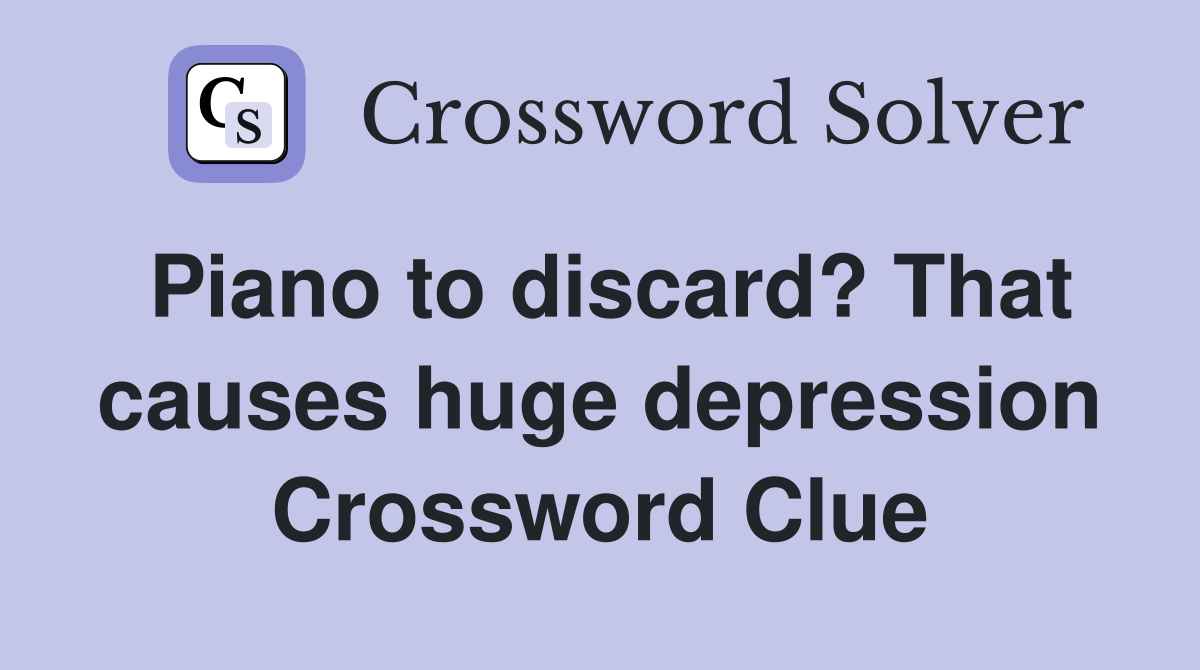 Piano to discard? That causes huge depression Crossword Clue