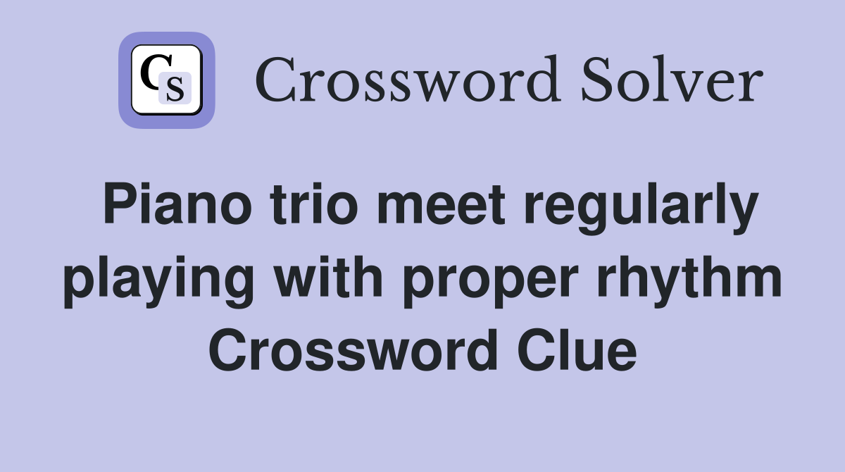 Piano trio meet regularly playing with proper rhythm Crossword Clue