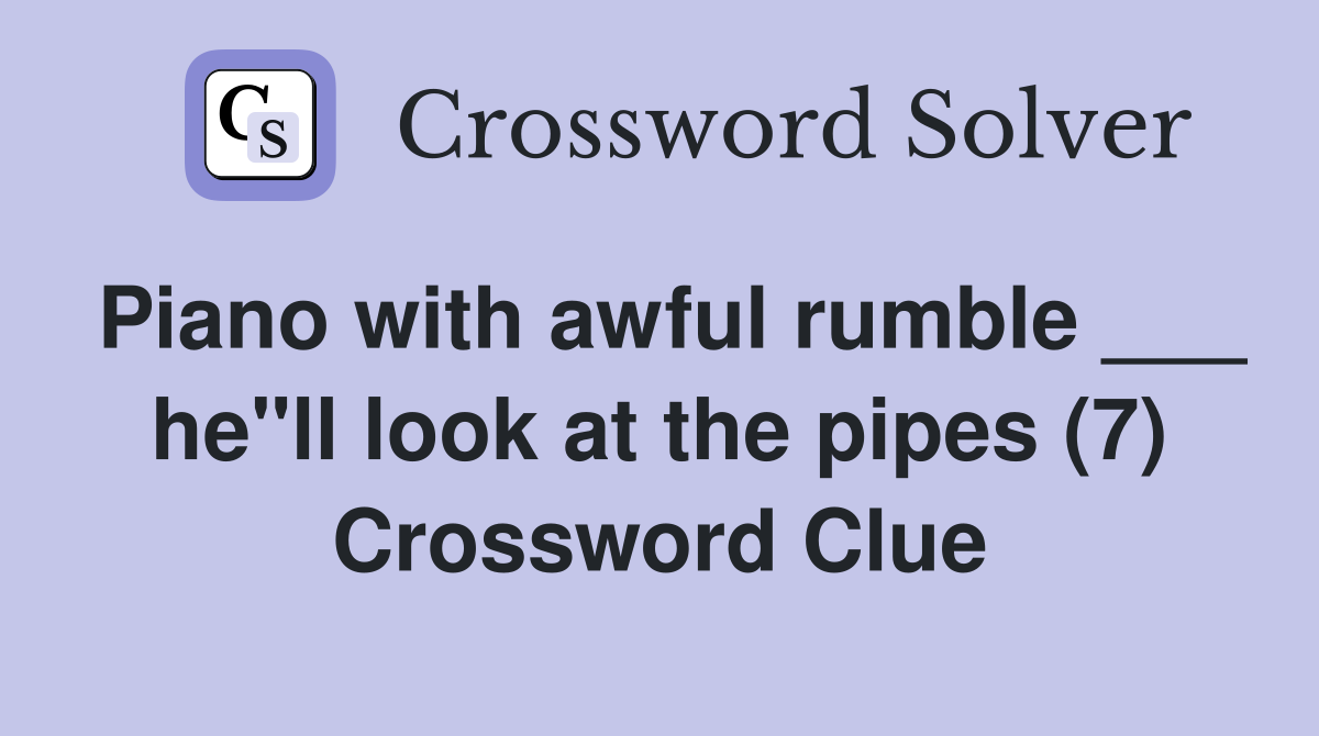 Piano with awful rumble ___ he"ll look at the pipes (7) Crossword Clue