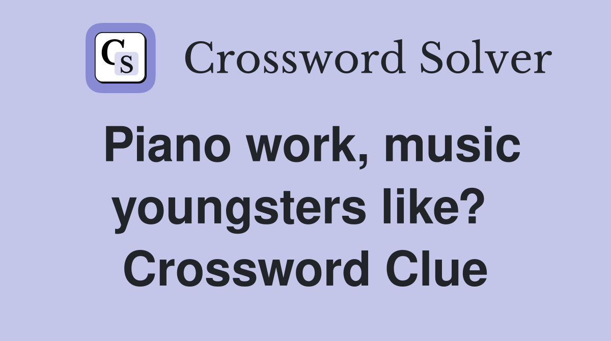 Piano work, music youngsters like?  Crossword Clue
